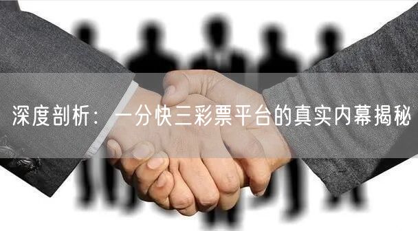 深度剖析：一分快三彩票平台的真实内幕揭秘