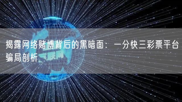 揭露网络赌博背后的黑暗面：一分快三彩票平台骗局剖析