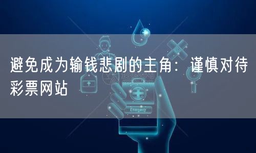避免成为输钱悲剧的主角：谨慎对待彩票网站