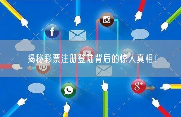 揭秘彩票注册登陆背后的惊人真相！