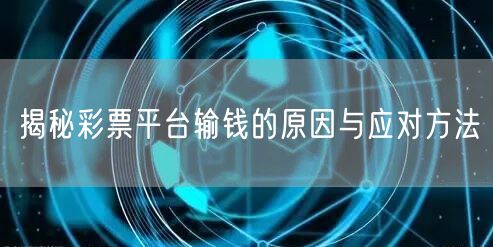 揭秘彩票平台输钱的原因与应对方法