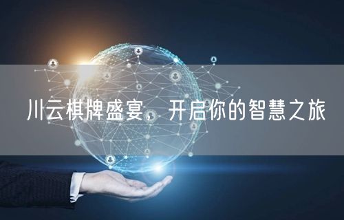 川云棋牌盛宴，开启你的智慧之旅