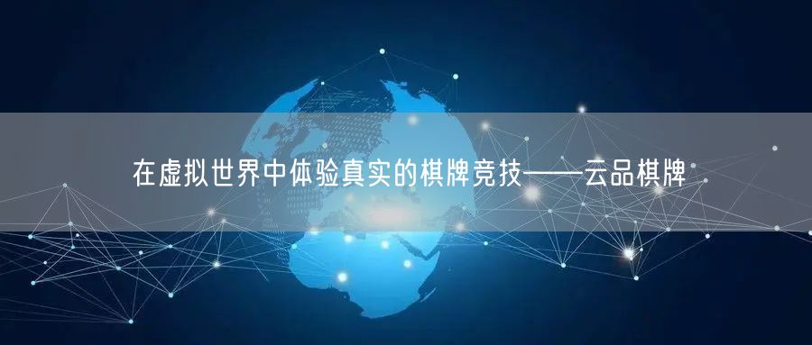 在虚拟世界中体验真实的棋牌竞技——云品棋牌
