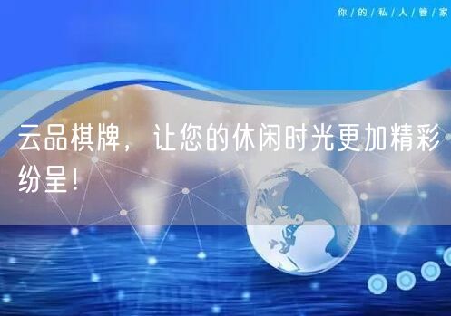 云品棋牌，让您的休闲时光更加精彩纷呈！