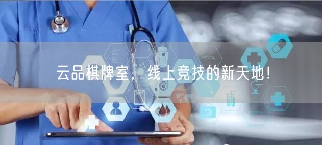 云品棋牌室，线上竞技的新天地！