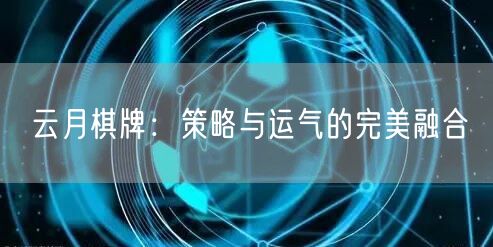 云月棋牌：策略与运气的完美融合