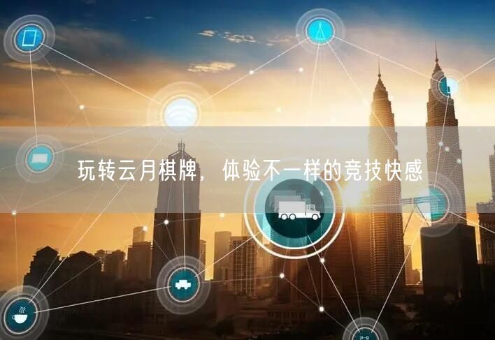玩转云月棋牌，体验不一样的竞技快感