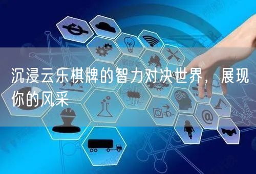 沉浸云乐棋牌的智力对决世界，展现你的风采