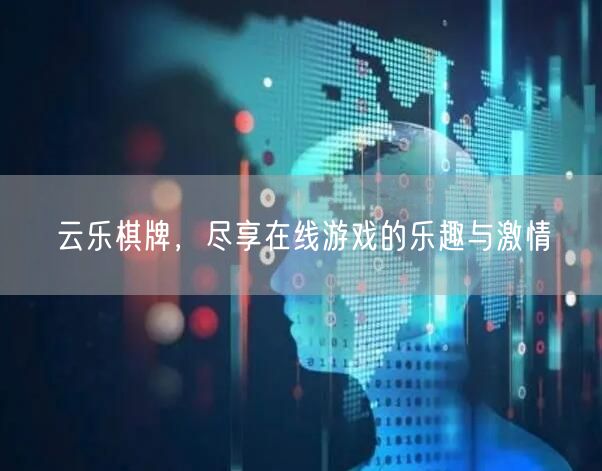 云乐棋牌，尽享在线游戏的乐趣与激情