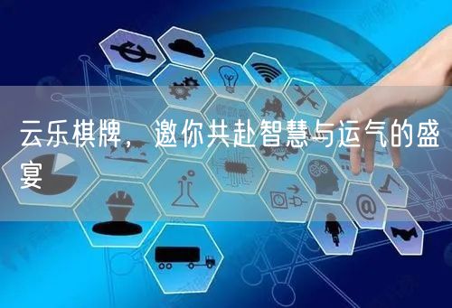 云乐棋牌，邀你共赴智慧与运气的盛宴