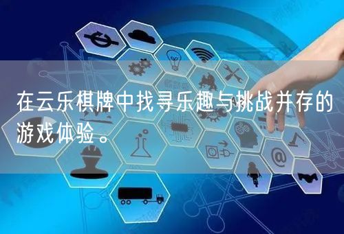 在云乐棋牌中找寻乐趣与挑战并存的游戏体验。