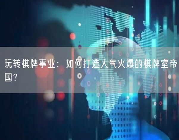 玩转棋牌事业：如何打造人气火爆的棋牌室帝国？