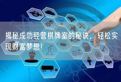 揭秘成功经营棋牌室的秘诀，轻松实现财富梦想！