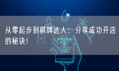 从零起步到棋牌达人：分享成功开店的秘诀！