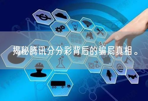 揭秘腾讯分分彩背后的骗局真相。