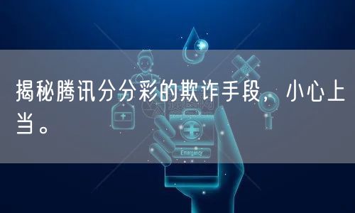揭秘腾讯分分彩的欺诈手段，小心上当。