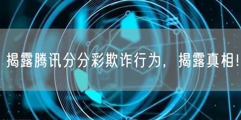 揭露腾讯分分彩欺诈行为，揭露真相！
