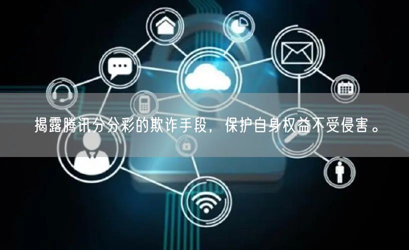 揭露腾讯分分彩的欺诈手段，保护自身权益不受侵害。