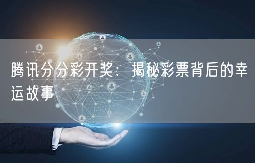 腾讯分分彩开奖：揭秘彩票背后的幸运故事