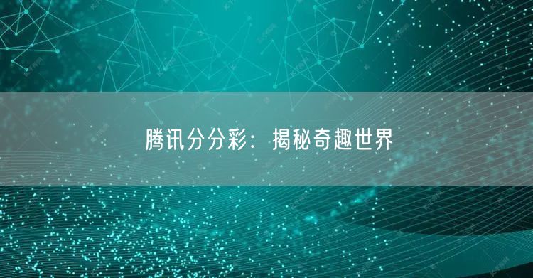 腾讯分分彩：揭秘奇趣世界