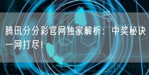 腾讯分分彩官网独家解析：中奖秘诀一网打尽！