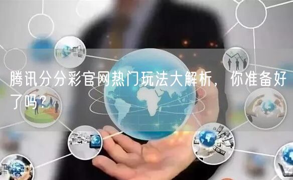 腾讯分分彩官网热门玩法大解析，你准备好了吗？