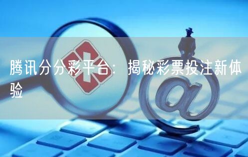 腾讯分分彩平台：揭秘彩票投注新体验