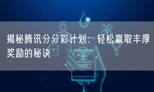 揭秘腾讯分分彩计划：轻松赢取丰厚奖励的秘诀
