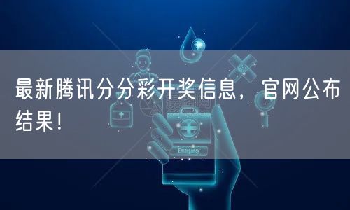 最新腾讯分分彩开奖信息，官网公布结果！