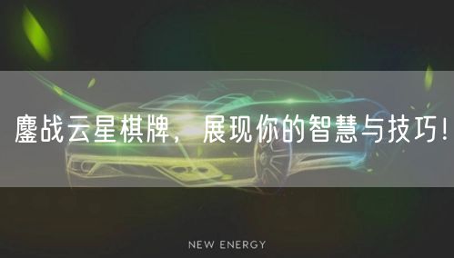 鏖战云星棋牌，展现你的智慧与技巧！