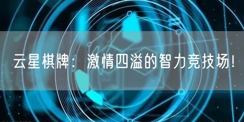 云星棋牌：激情四溢的智力竞技场！