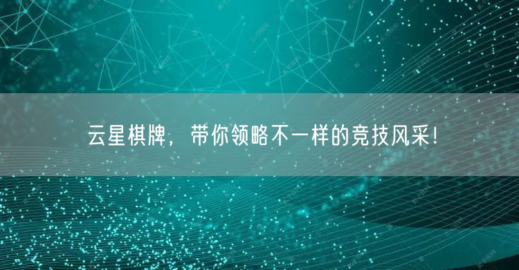 云星棋牌，带你领略不一样的竞技风采！