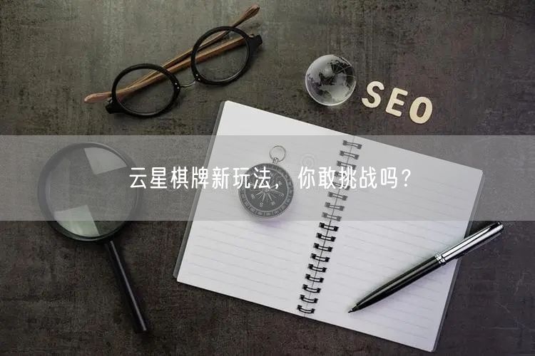 云星棋牌新玩法，你敢挑战吗？