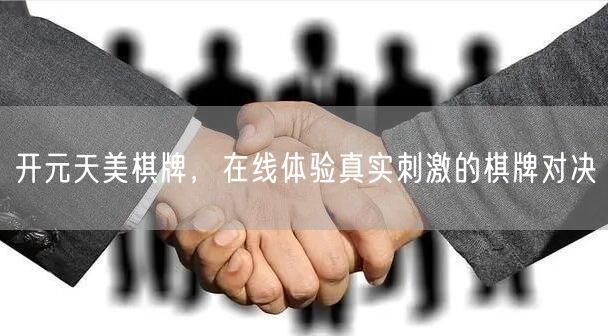 开元天美棋牌，在线体验真实刺激的棋牌对决