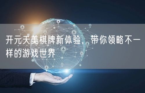 开元天美棋牌新体验，带你领略不一样的游戏世界