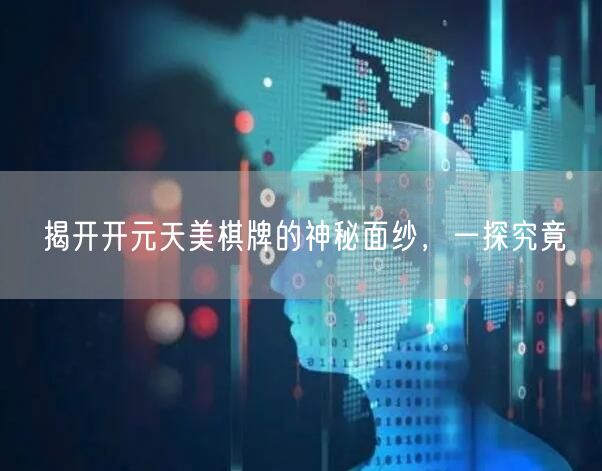 揭开开元天美棋牌的神秘面纱，一探究竟