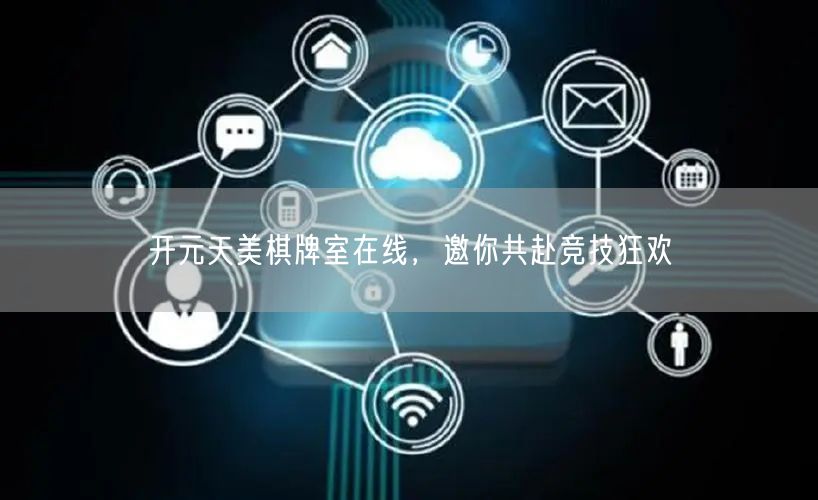 开元天美棋牌室在线，邀你共赴竞技狂欢