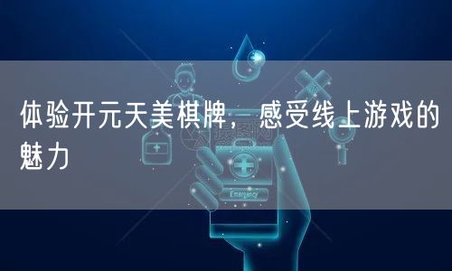 体验开元天美棋牌，感受线上游戏的魅力