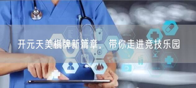 开元天美棋牌新篇章，带你走进竞技乐园