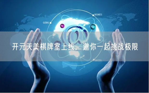 开元天美棋牌室上线，邀你一起挑战极限