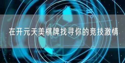 在开元天美棋牌找寻你的竞技激情