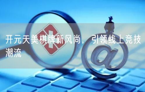 开元天美棋牌新风尚，引领线上竞技潮流