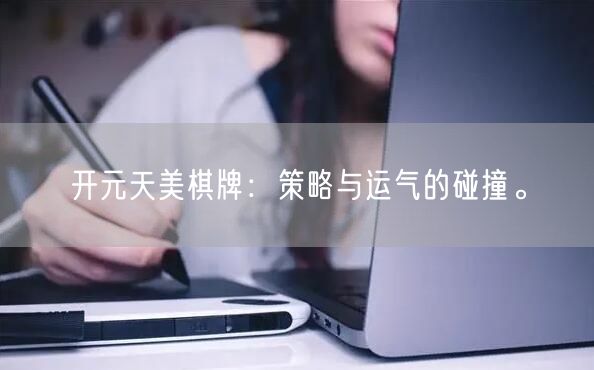 开元天美棋牌：策略与运气的碰撞。