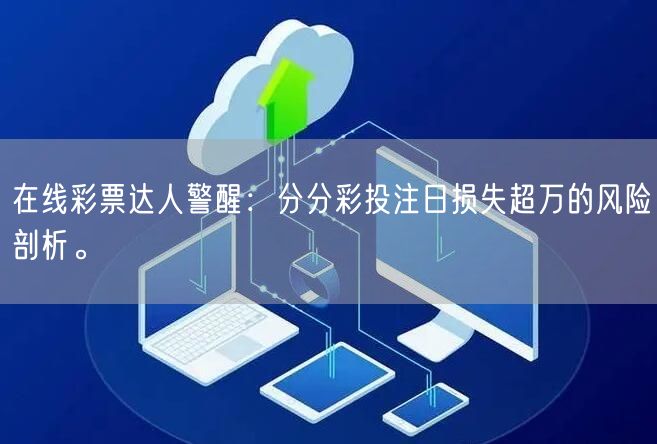 在线彩票达人警醒：分分彩投注日损失超万的风险剖析。