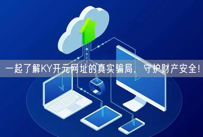 一起了解KY开元网址的真实骗局，守护财产安全！