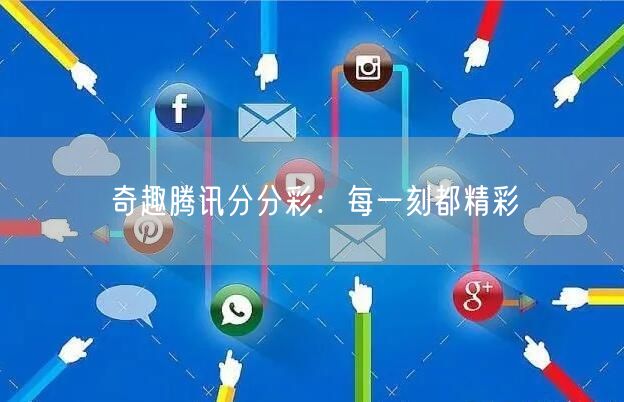 奇趣腾讯分分彩：每一刻都精彩