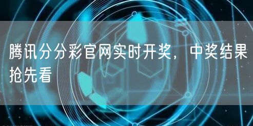 腾讯分分彩官网实时开奖，中奖结果抢先看