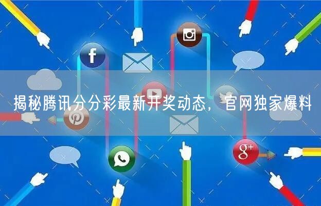 揭秘腾讯分分彩最新开奖动态，官网独家爆料