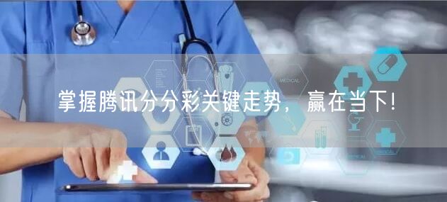 掌握腾讯分分彩关键走势，赢在当下！