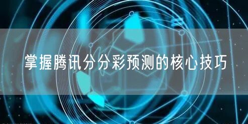 掌握腾讯分分彩预测的核心技巧